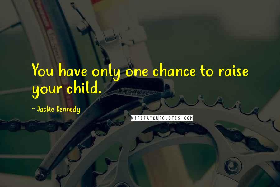 Jackie Kennedy Quotes: You have only one chance to raise your child.