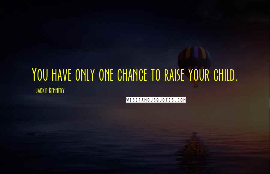 Jackie Kennedy Quotes: You have only one chance to raise your child.