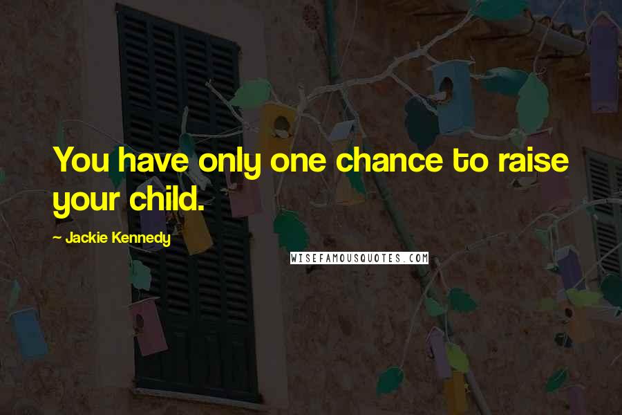 Jackie Kennedy Quotes: You have only one chance to raise your child.