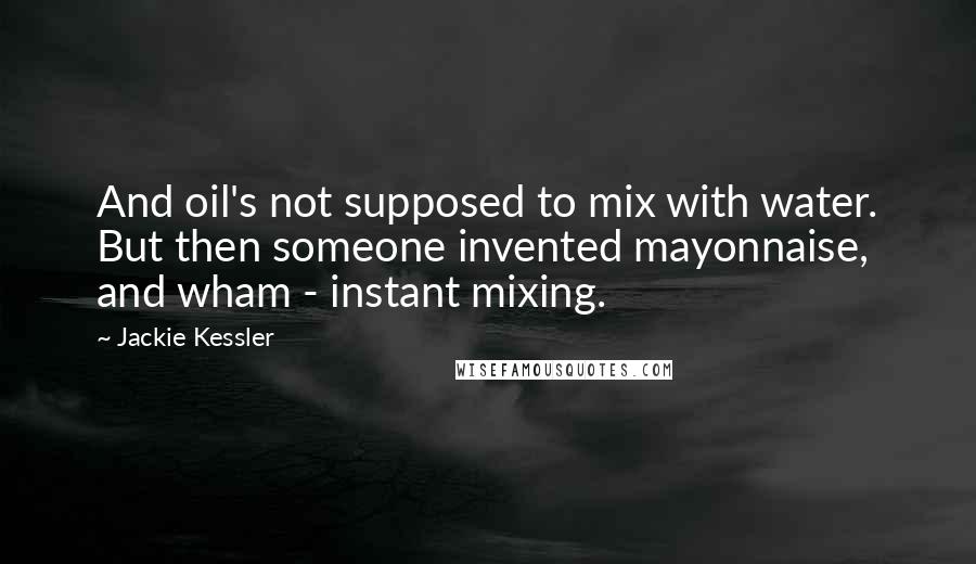 Jackie Kessler Quotes: And oil's not supposed to mix with water. But then someone invented mayonnaise, and wham - instant mixing.