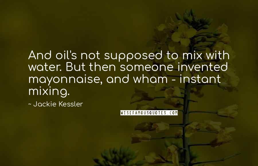 Jackie Kessler Quotes: And oil's not supposed to mix with water. But then someone invented mayonnaise, and wham - instant mixing.