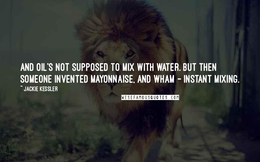 Jackie Kessler Quotes: And oil's not supposed to mix with water. But then someone invented mayonnaise, and wham - instant mixing.