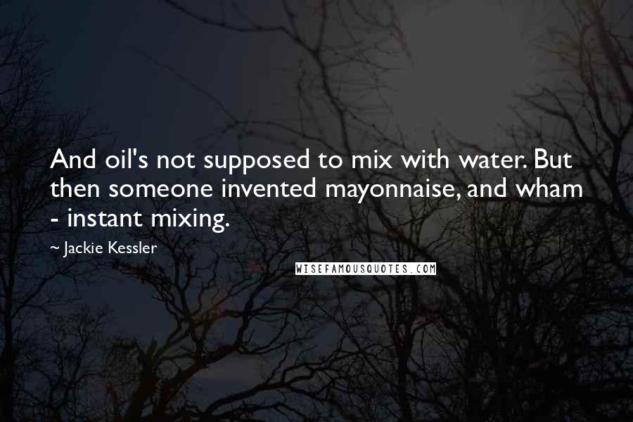 Jackie Kessler Quotes: And oil's not supposed to mix with water. But then someone invented mayonnaise, and wham - instant mixing.