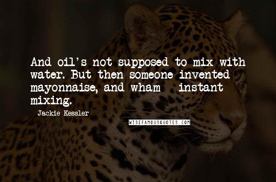 Jackie Kessler Quotes: And oil's not supposed to mix with water. But then someone invented mayonnaise, and wham - instant mixing.