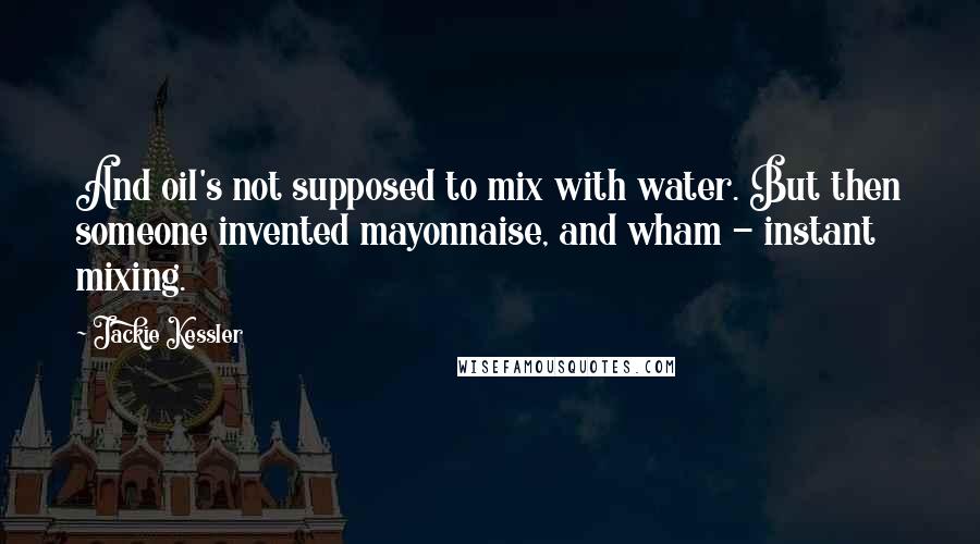 Jackie Kessler Quotes: And oil's not supposed to mix with water. But then someone invented mayonnaise, and wham - instant mixing.