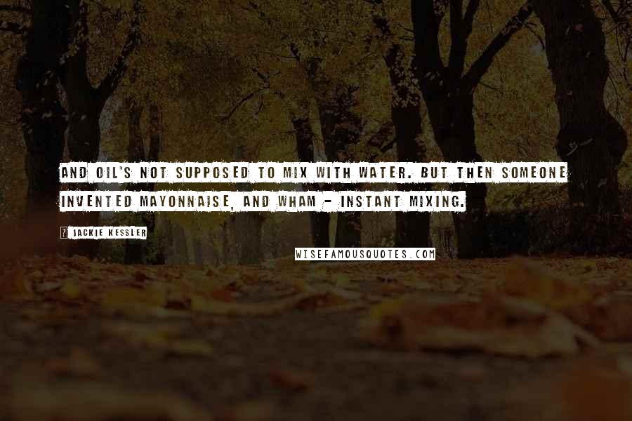 Jackie Kessler Quotes: And oil's not supposed to mix with water. But then someone invented mayonnaise, and wham - instant mixing.
