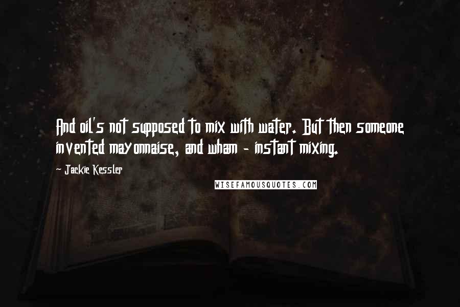 Jackie Kessler Quotes: And oil's not supposed to mix with water. But then someone invented mayonnaise, and wham - instant mixing.