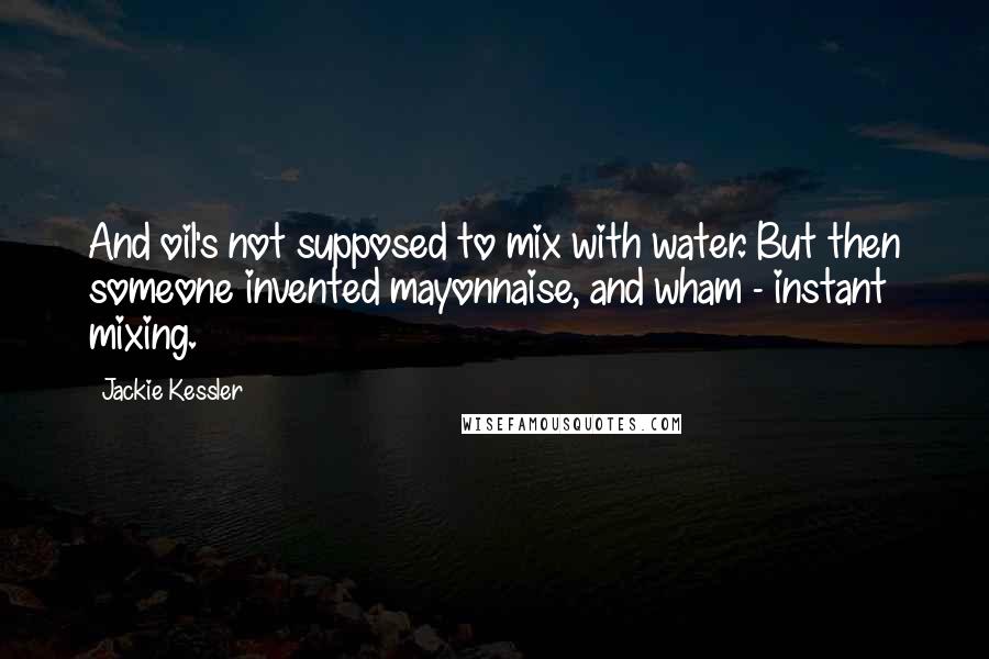 Jackie Kessler Quotes: And oil's not supposed to mix with water. But then someone invented mayonnaise, and wham - instant mixing.