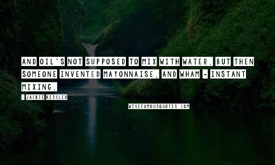 Jackie Kessler Quotes: And oil's not supposed to mix with water. But then someone invented mayonnaise, and wham - instant mixing.