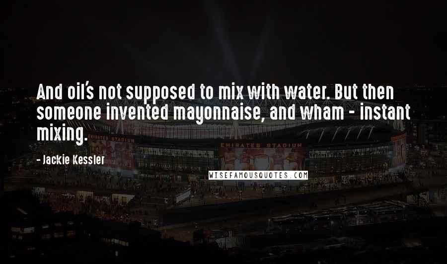 Jackie Kessler Quotes: And oil's not supposed to mix with water. But then someone invented mayonnaise, and wham - instant mixing.