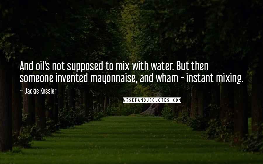 Jackie Kessler Quotes: And oil's not supposed to mix with water. But then someone invented mayonnaise, and wham - instant mixing.