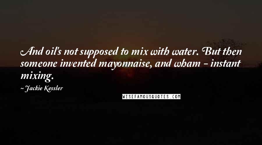 Jackie Kessler Quotes: And oil's not supposed to mix with water. But then someone invented mayonnaise, and wham - instant mixing.