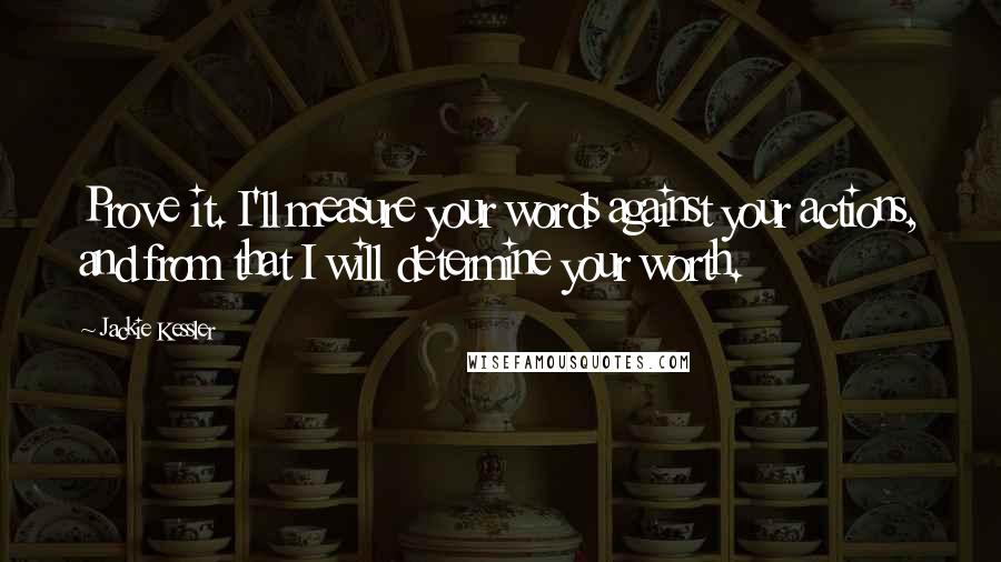 Jackie Kessler Quotes: Prove it. I'll measure your words against your actions, and from that I will determine your worth.