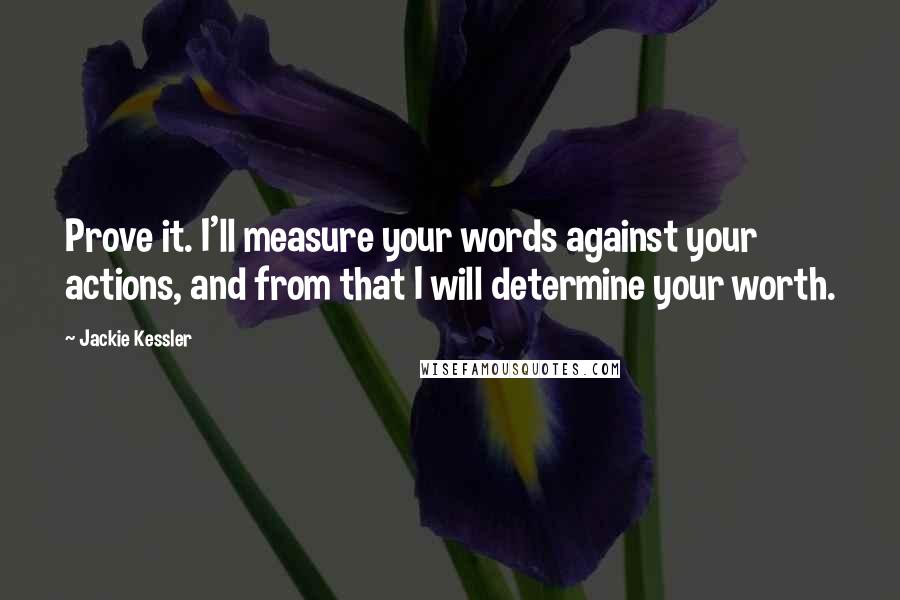 Jackie Kessler Quotes: Prove it. I'll measure your words against your actions, and from that I will determine your worth.