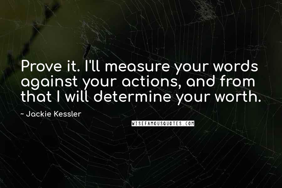 Jackie Kessler Quotes: Prove it. I'll measure your words against your actions, and from that I will determine your worth.