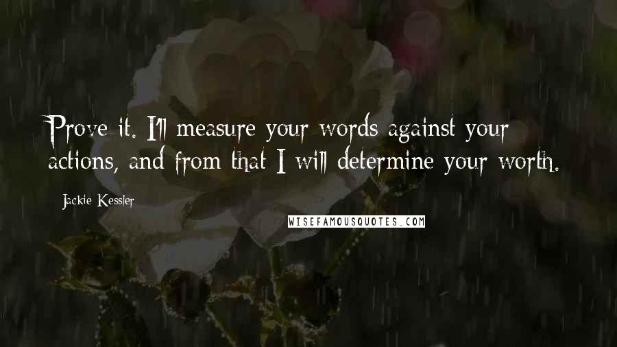 Jackie Kessler Quotes: Prove it. I'll measure your words against your actions, and from that I will determine your worth.