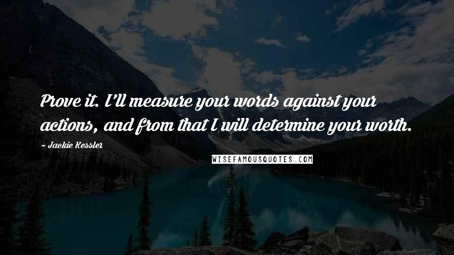 Jackie Kessler Quotes: Prove it. I'll measure your words against your actions, and from that I will determine your worth.