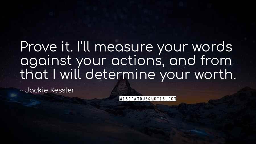 Jackie Kessler Quotes: Prove it. I'll measure your words against your actions, and from that I will determine your worth.