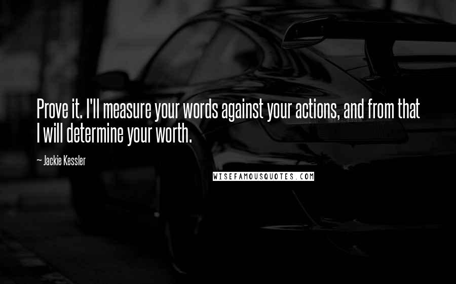 Jackie Kessler Quotes: Prove it. I'll measure your words against your actions, and from that I will determine your worth.