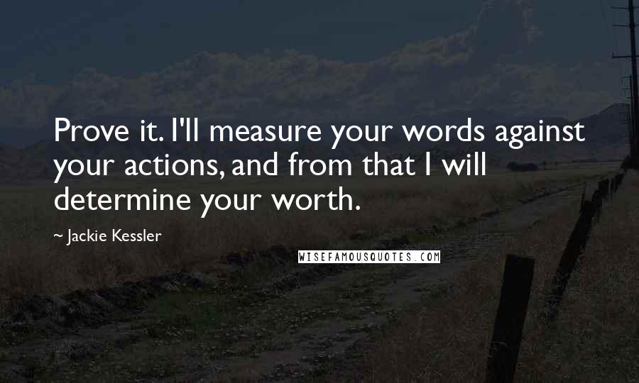 Jackie Kessler Quotes: Prove it. I'll measure your words against your actions, and from that I will determine your worth.