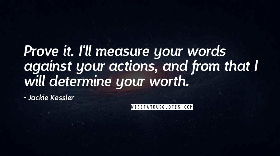 Jackie Kessler Quotes: Prove it. I'll measure your words against your actions, and from that I will determine your worth.