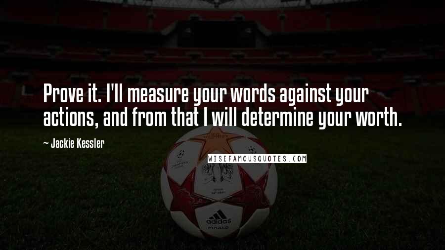 Jackie Kessler Quotes: Prove it. I'll measure your words against your actions, and from that I will determine your worth.