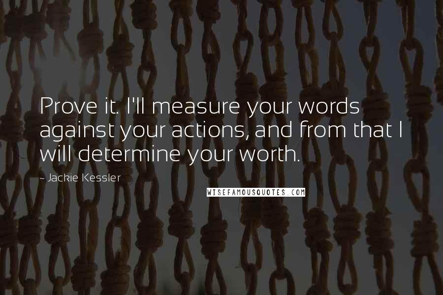 Jackie Kessler Quotes: Prove it. I'll measure your words against your actions, and from that I will determine your worth.