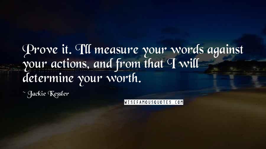 Jackie Kessler Quotes: Prove it. I'll measure your words against your actions, and from that I will determine your worth.