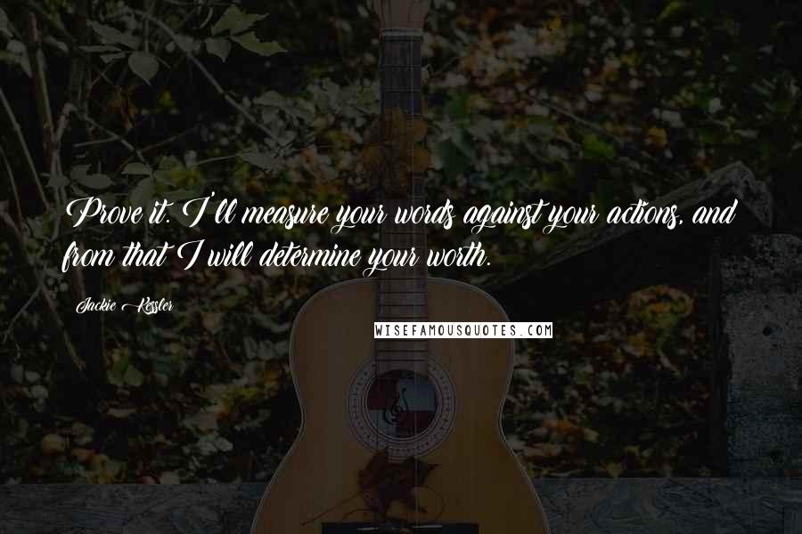 Jackie Kessler Quotes: Prove it. I'll measure your words against your actions, and from that I will determine your worth.