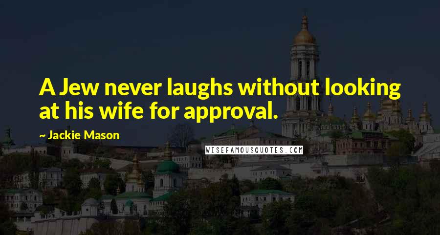 Jackie Mason Quotes: A Jew never laughs without looking at his wife for approval.