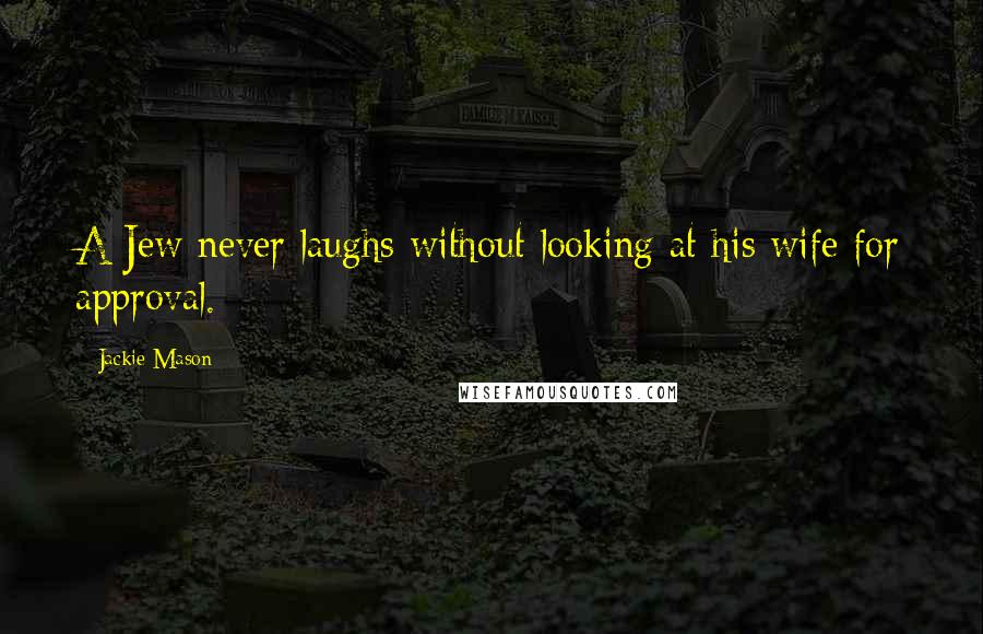 Jackie Mason Quotes: A Jew never laughs without looking at his wife for approval.