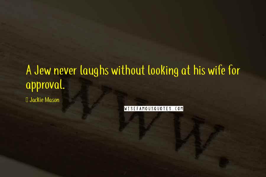 Jackie Mason Quotes: A Jew never laughs without looking at his wife for approval.