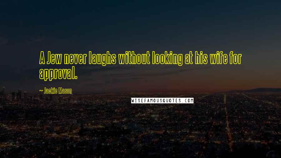 Jackie Mason Quotes: A Jew never laughs without looking at his wife for approval.