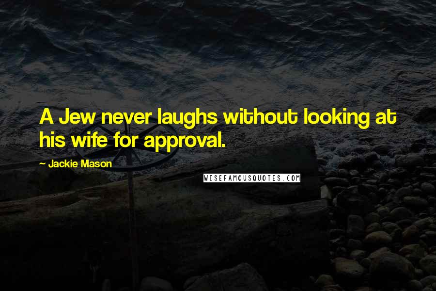 Jackie Mason Quotes: A Jew never laughs without looking at his wife for approval.