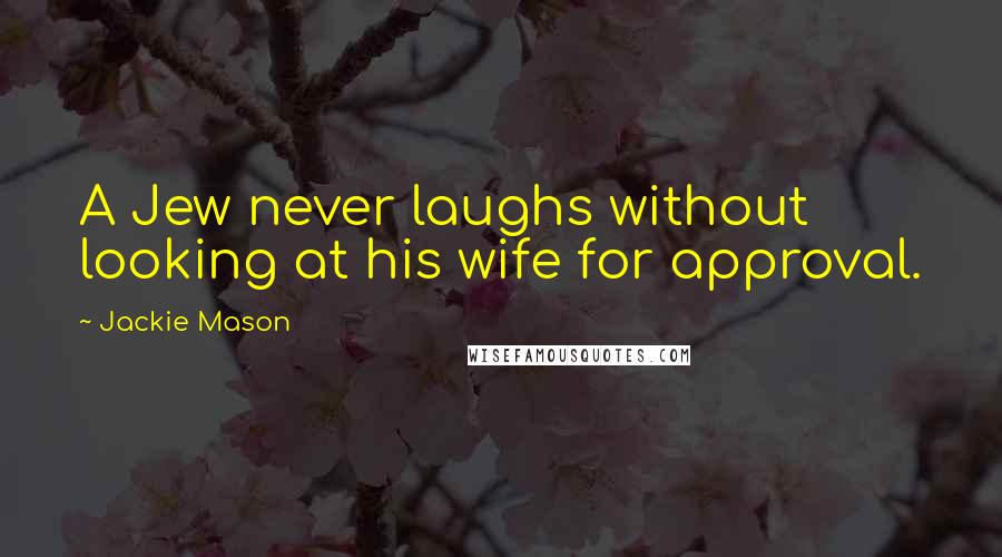 Jackie Mason Quotes: A Jew never laughs without looking at his wife for approval.