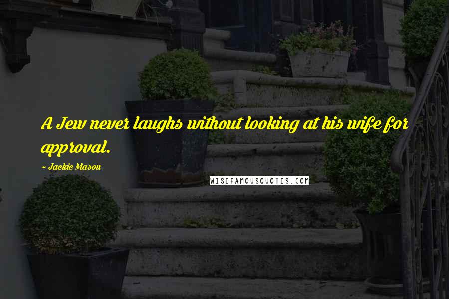 Jackie Mason Quotes: A Jew never laughs without looking at his wife for approval.