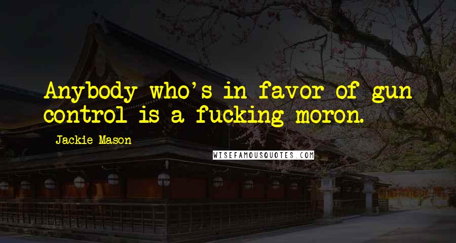 Jackie Mason Quotes: Anybody who's in favor of gun control is a fucking moron.