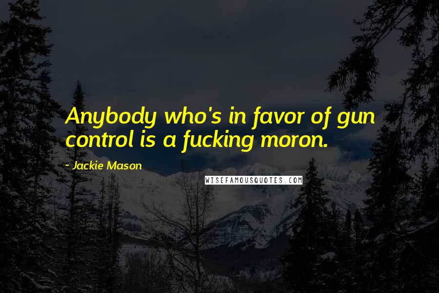 Jackie Mason Quotes: Anybody who's in favor of gun control is a fucking moron.