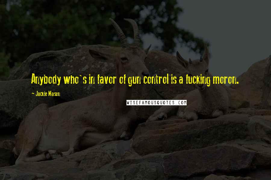 Jackie Mason Quotes: Anybody who's in favor of gun control is a fucking moron.