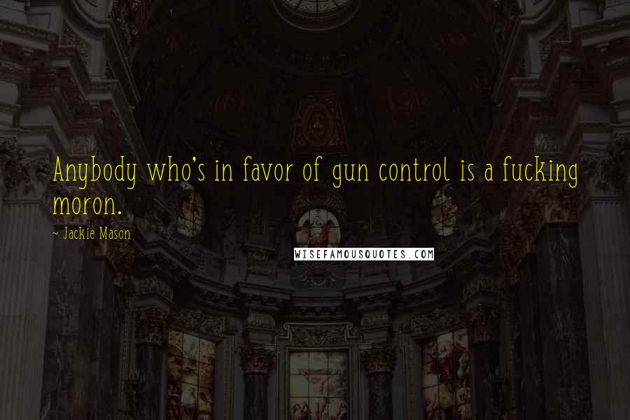 Jackie Mason Quotes: Anybody who's in favor of gun control is a fucking moron.