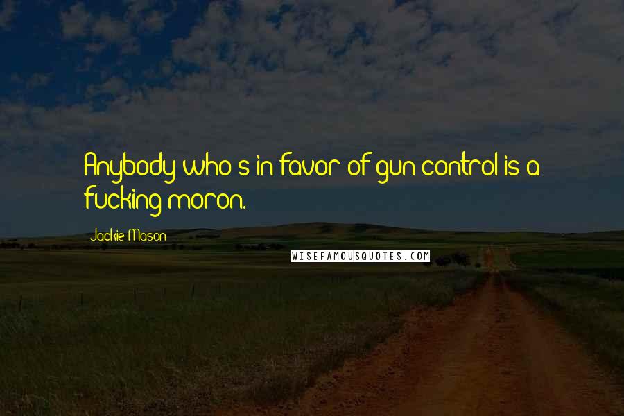 Jackie Mason Quotes: Anybody who's in favor of gun control is a fucking moron.