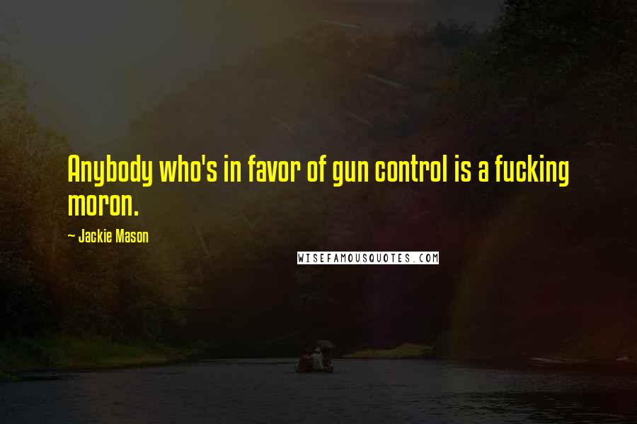 Jackie Mason Quotes: Anybody who's in favor of gun control is a fucking moron.