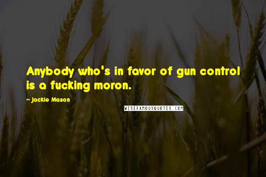 Jackie Mason Quotes: Anybody who's in favor of gun control is a fucking moron.