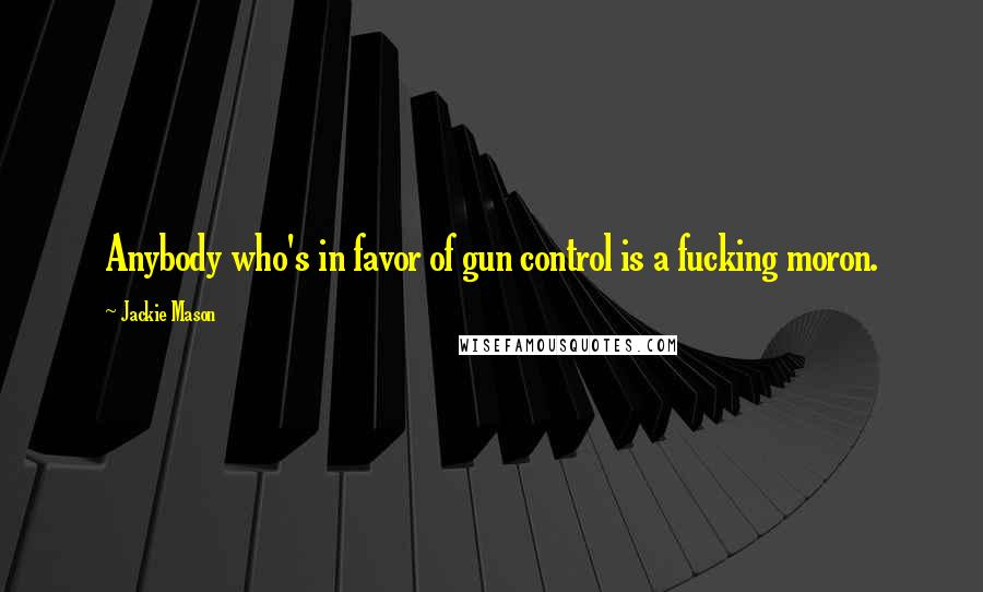 Jackie Mason Quotes: Anybody who's in favor of gun control is a fucking moron.
