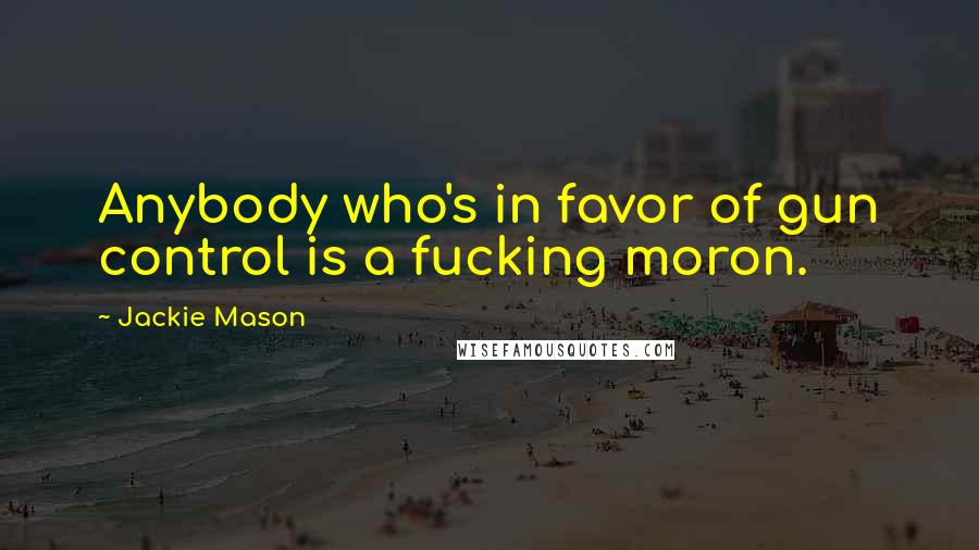 Jackie Mason Quotes: Anybody who's in favor of gun control is a fucking moron.