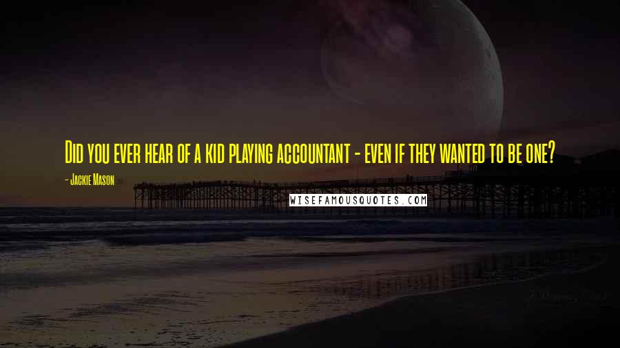 Jackie Mason Quotes: Did you ever hear of a kid playing accountant - even if they wanted to be one?