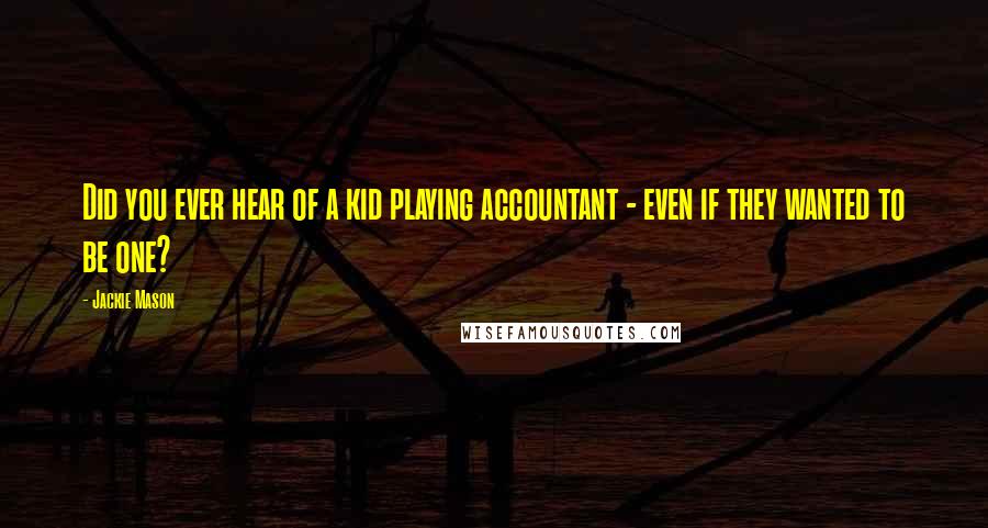 Jackie Mason Quotes: Did you ever hear of a kid playing accountant - even if they wanted to be one?