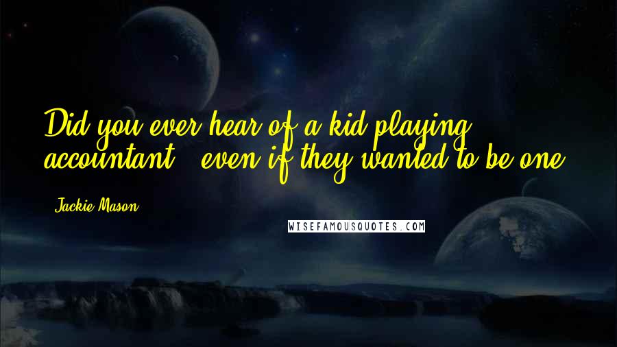 Jackie Mason Quotes: Did you ever hear of a kid playing accountant - even if they wanted to be one?