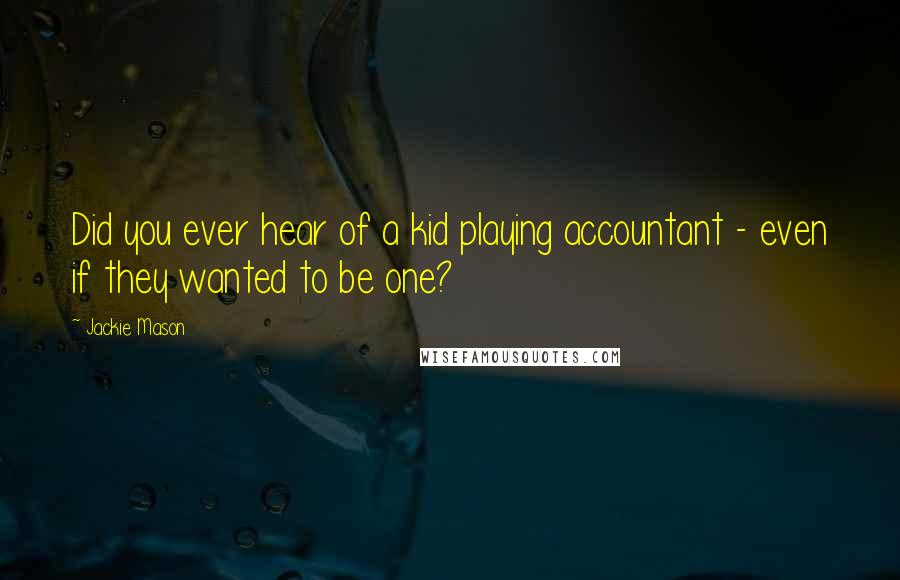Jackie Mason Quotes: Did you ever hear of a kid playing accountant - even if they wanted to be one?
