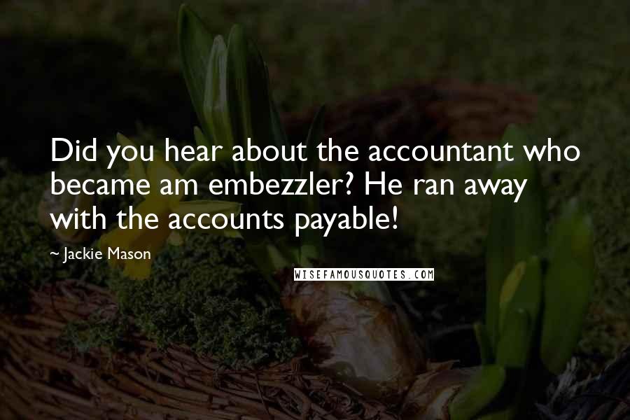Jackie Mason Quotes: Did you hear about the accountant who became am embezzler? He ran away with the accounts payable!
